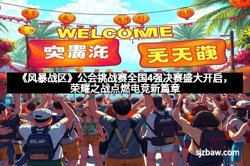 《风暴战区》公会挑战赛全国4强决赛盛大开启，荣耀之战点燃电竞新篇章
